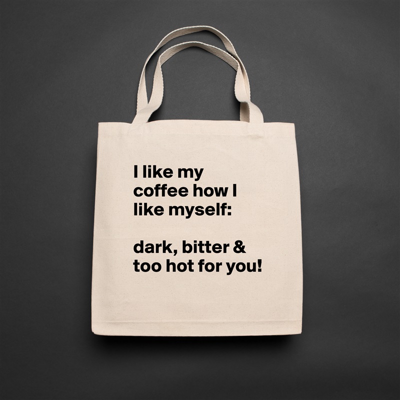 I like my coffee how I like myself: 

dark, bitter & too hot for you! Natural Eco Cotton Canvas Tote 