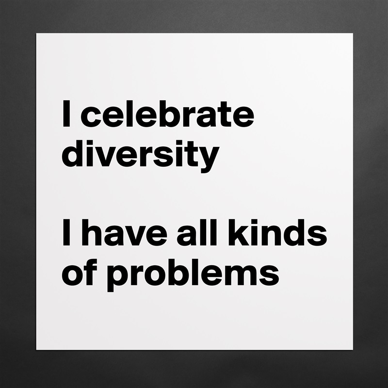
I celebrate diversity

I have all kinds of problems Matte White Poster Print Statement Custom 