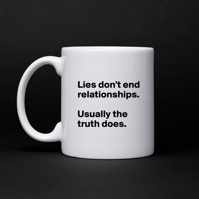 
Lies don't end relationships. 

Usually the truth does. White Mug Coffee Tea Custom 