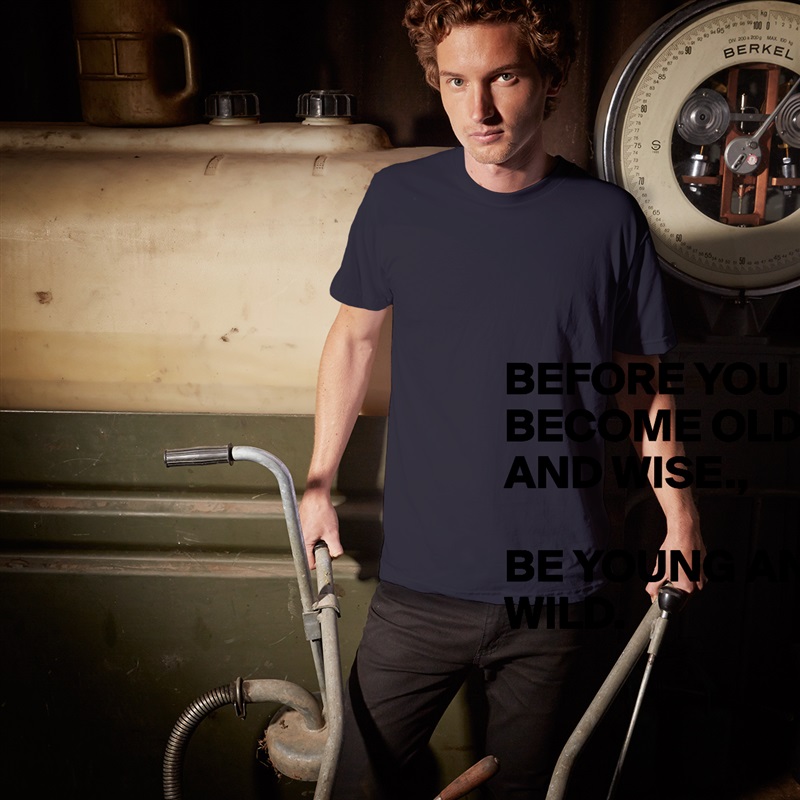 BEFORE YOU BECOME OLD AND WISE., 

BE YOUNG AND
WILD. 
 White Tshirt American Apparel Custom Men 