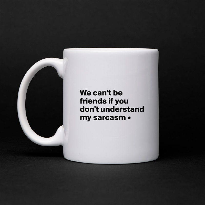 

We can't be friends if you don't understand my sarcasm •
 White Mug Coffee Tea Custom 