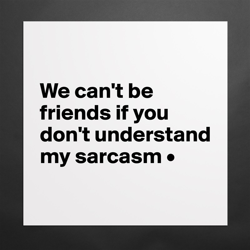 

We can't be friends if you don't understand my sarcasm •
 Matte White Poster Print Statement Custom 