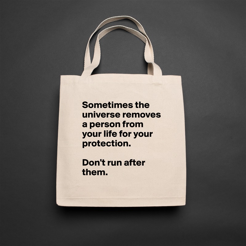 Sometimes the universe removes a person from your life for your protection. 

Don't run after them.  Natural Eco Cotton Canvas Tote 