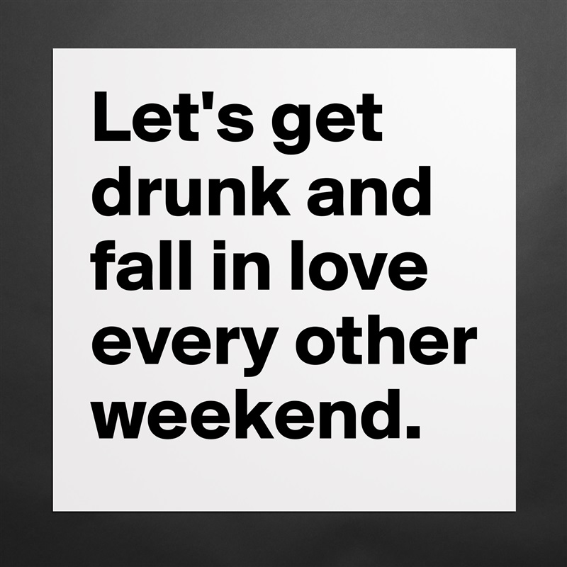 Let's get drunk and fall in love every other weekend. Matte White Poster Print Statement Custom 