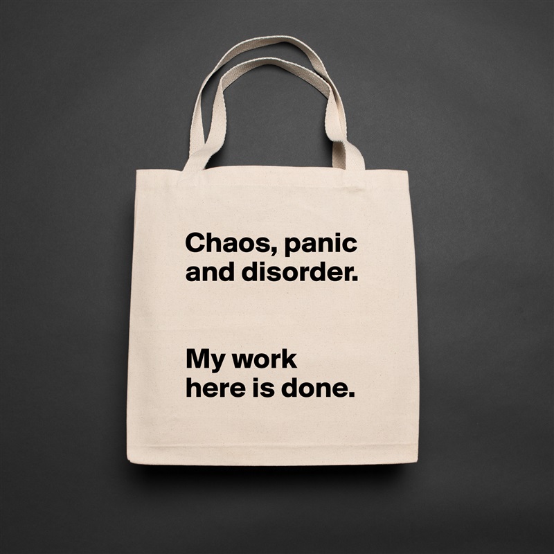 Chaos, panic and disorder. 


My work here is done.  Natural Eco Cotton Canvas Tote 
