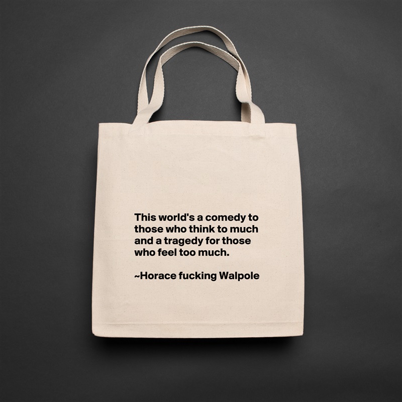 



This world's a comedy to those who think to much and a tragedy for those who feel too much.                                                                      ~Horace fucking Walpole Natural Eco Cotton Canvas Tote 