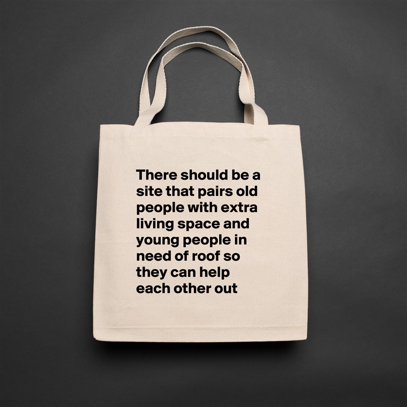 There should be a site that pairs old people with extra living space and young people in need of roof so they can help each other out Natural Eco Cotton Canvas Tote 