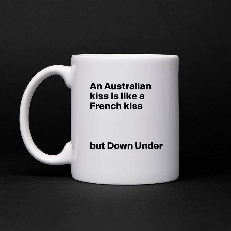 An Australian kiss is like a French kiss 



but Down Under White Mug Coffee Tea Custom 