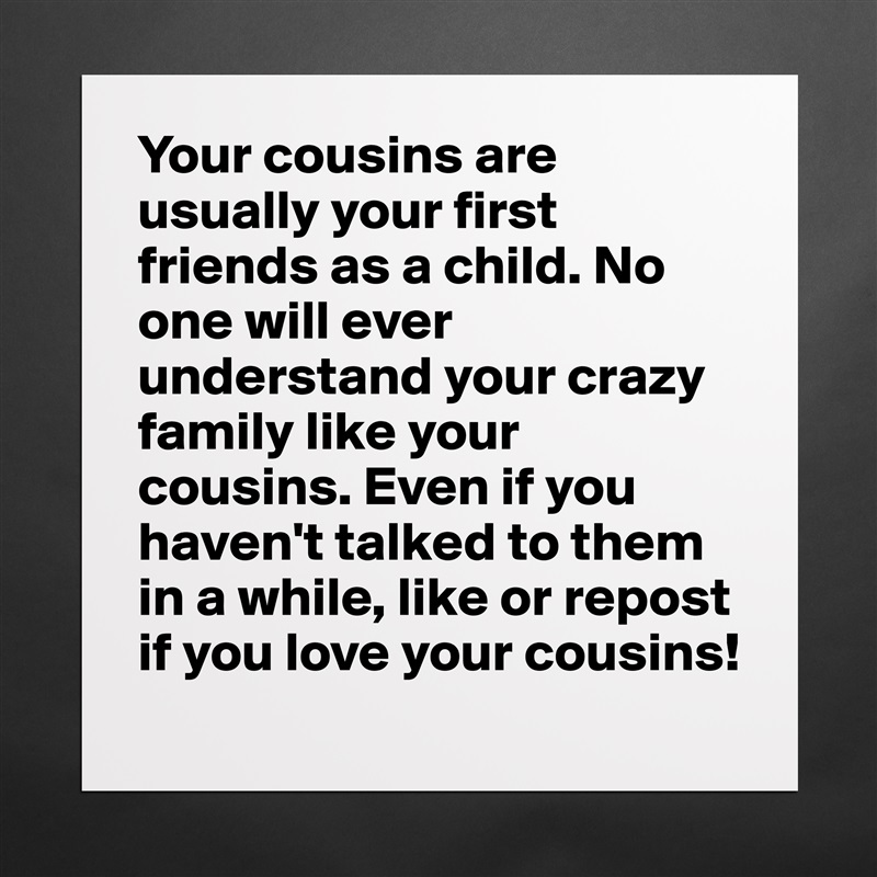 Your cousins are usually your first friends as a child. No one will ever understand your crazy family like your cousins. Even if you haven't talked to them in a while, like or repost if you love your cousins!  Matte White Poster Print Statement Custom 