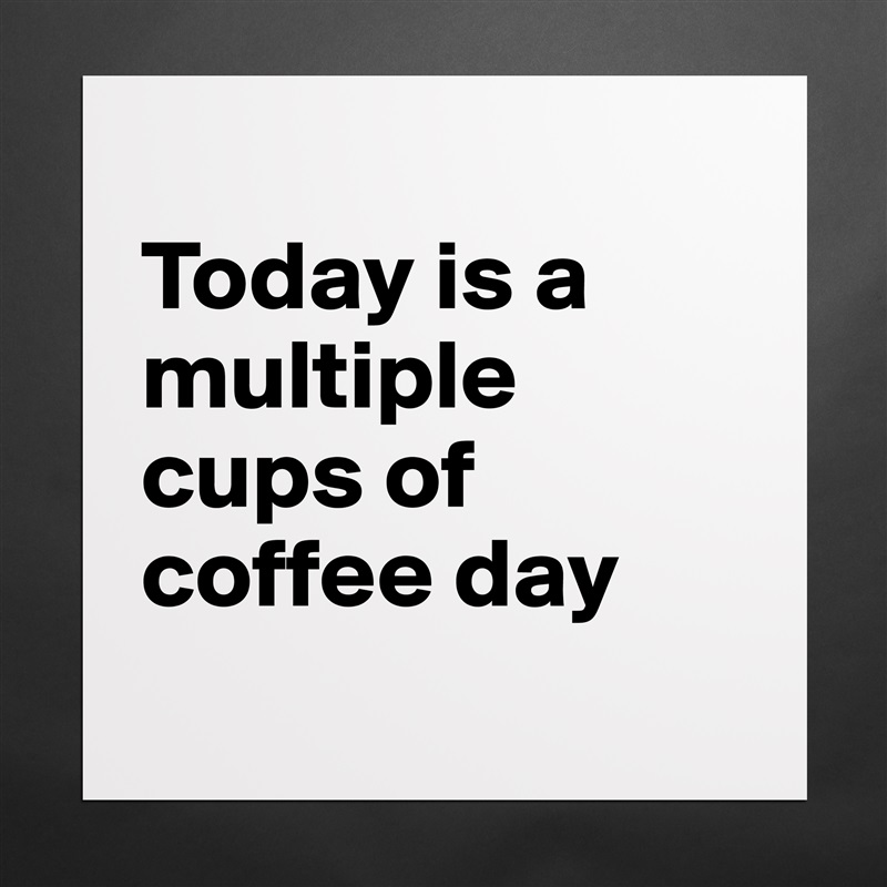 
Today is a multiple cups of coffee day
  Matte White Poster Print Statement Custom 