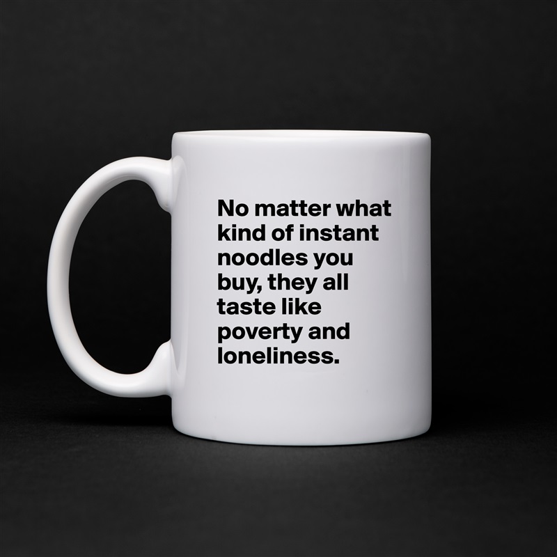 No matter what kind of instant noodles you buy, they all taste like poverty and loneliness. White Mug Coffee Tea Custom 
