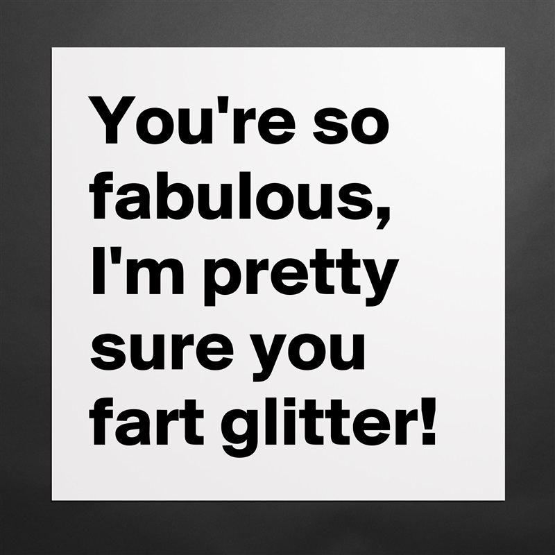 You're so fabulous, I'm pretty sure you fart glitter! Matte White Poster Print Statement Custom 