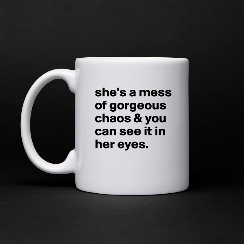 she's a mess of gorgeous chaos & you can see it in her eyes. White Mug Coffee Tea Custom 
