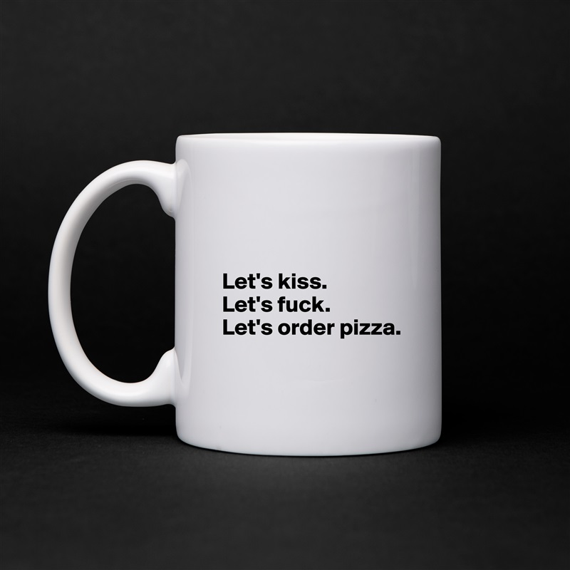 


Let's kiss.
Let's fuck.
Let's order pizza.
 White Mug Coffee Tea Custom 