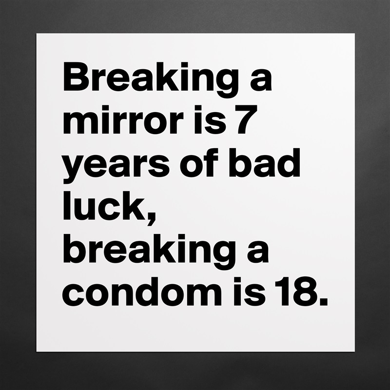 Breaking a mirror is 7 years of bad luck, breaking a condom is 18. Matte White Poster Print Statement Custom 