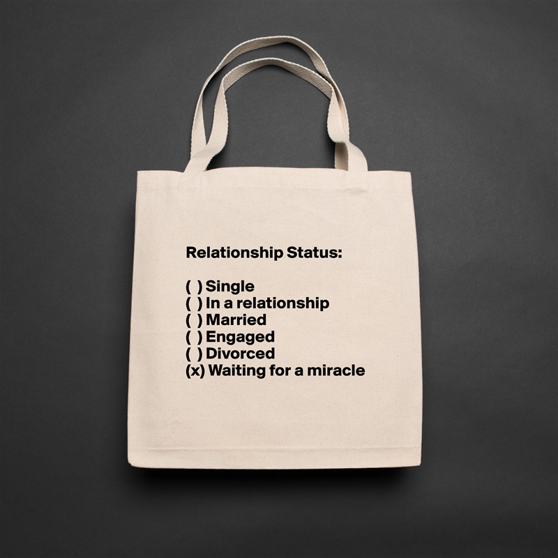 
Relationship Status: 

(  ) Single 
(  ) In a relationship 
(  ) Married 
(  ) Engaged 
(  ) Divorced 
(x) Waiting for a miracle
 Natural Eco Cotton Canvas Tote 