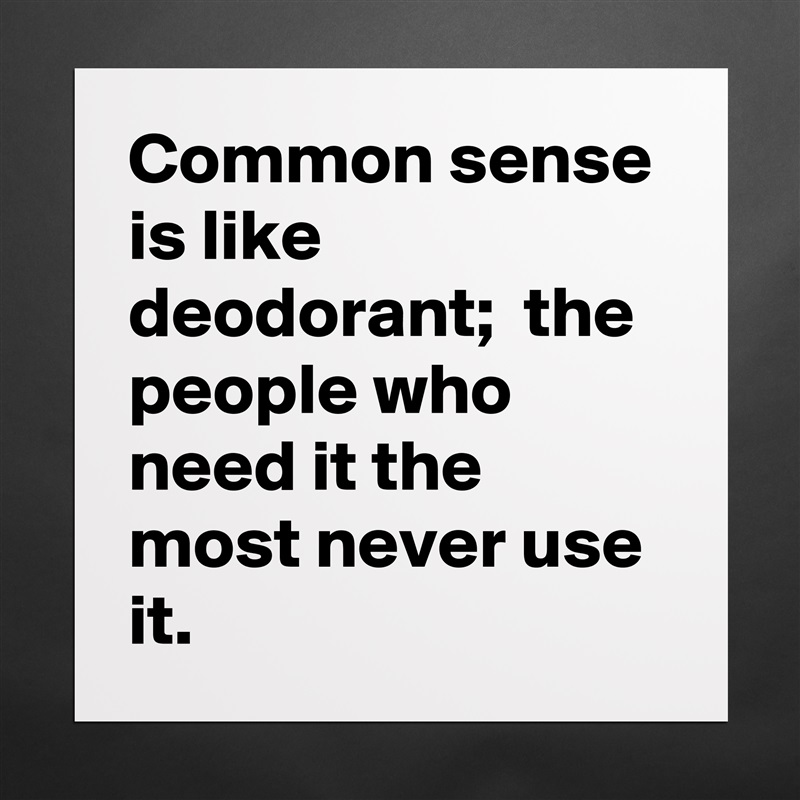 Common sense is like deodorant;  the people who need it the most never use it. Matte White Poster Print Statement Custom 