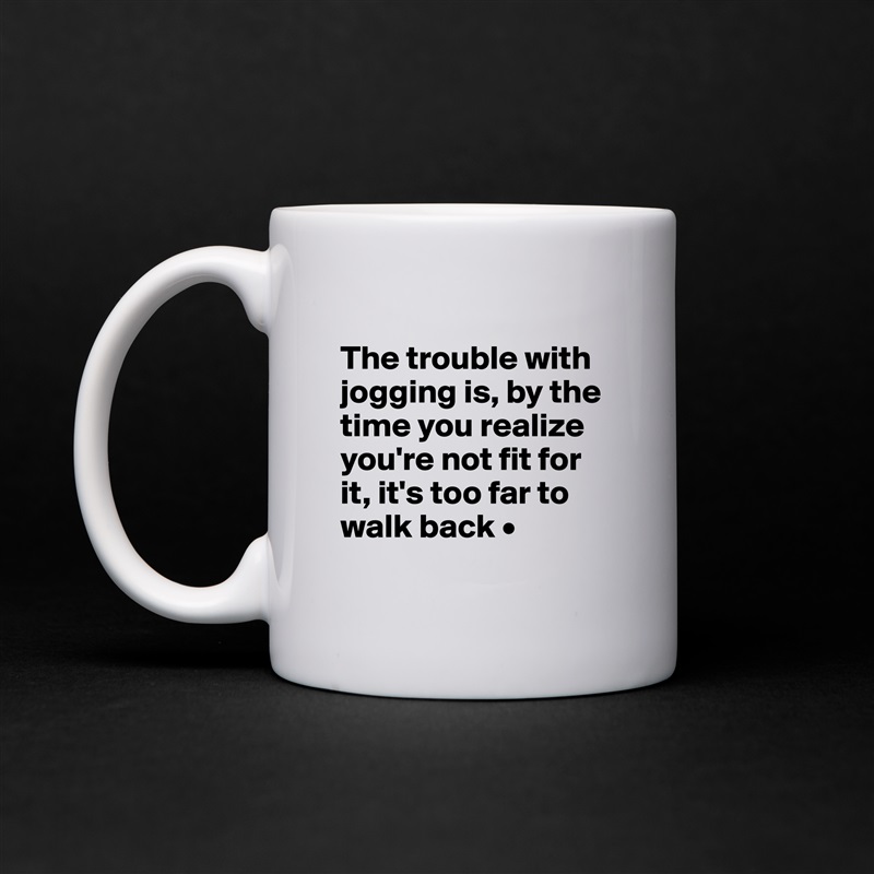 
The trouble with jogging is, by the time you realize you're not fit for it, it's too far to walk back •
 White Mug Coffee Tea Custom 