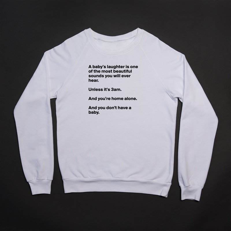 A baby's laughter is one of the most beautiful sounds you will ever hear.

Unless it's 3am.

And you're home alone.

And you don't have a baby. White Gildan Heavy Blend Crewneck Sweatshirt 