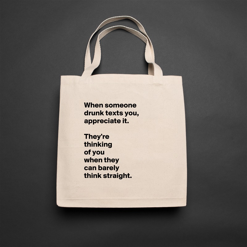  When someone 
 drunk texts you, 
 appreciate it.

 They're 
 thinking 
 of you 
 when they 
 can barely 
 think straight. Natural Eco Cotton Canvas Tote 