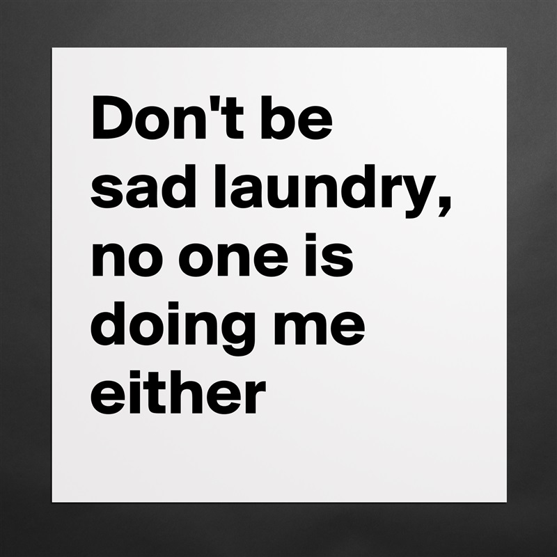 Don't be sad laundry,
no one is doing me either Matte White Poster Print Statement Custom 