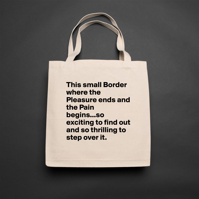 This small Border where the Pleasure ends and the Pain begins...so exciting to find out and so thrilling to step over it. Natural Eco Cotton Canvas Tote 