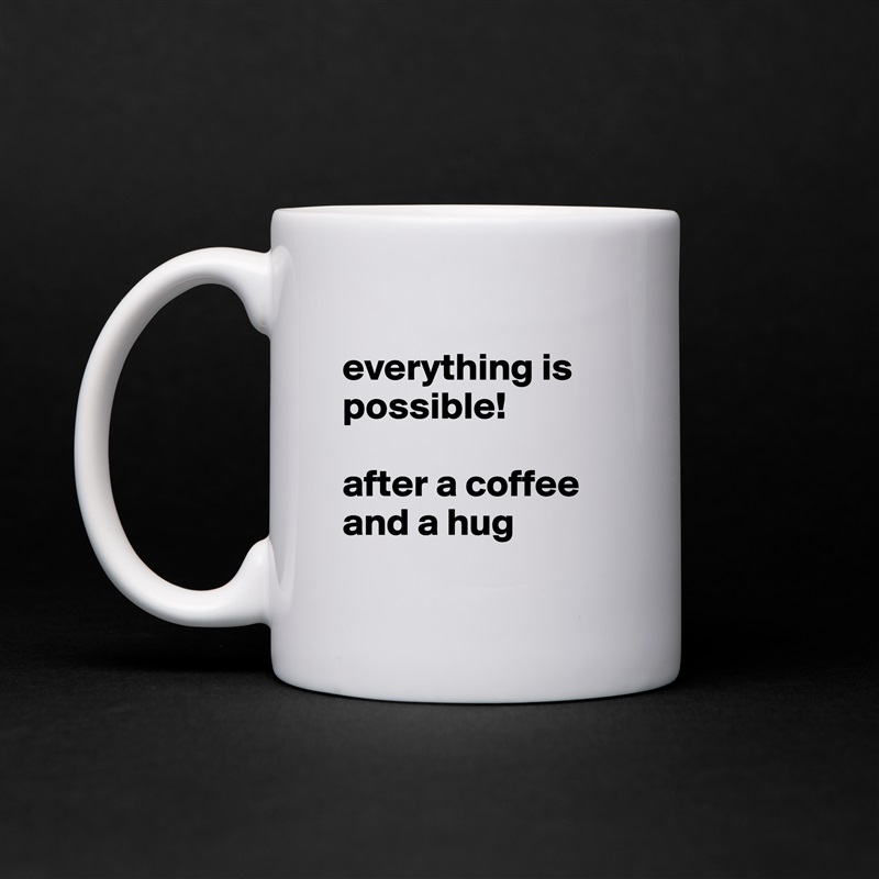 
everything is possible!

after a coffee and a hug
 White Mug Coffee Tea Custom 
