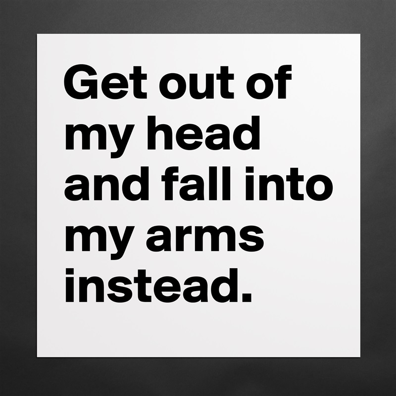 Get out of my head and fall into my arms instead. Matte White Poster Print Statement Custom 