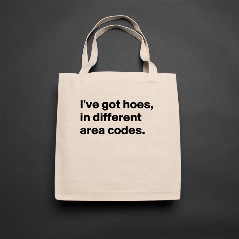 I've got hoes, in different area codes. 
 
 Natural Eco Cotton Canvas Tote 