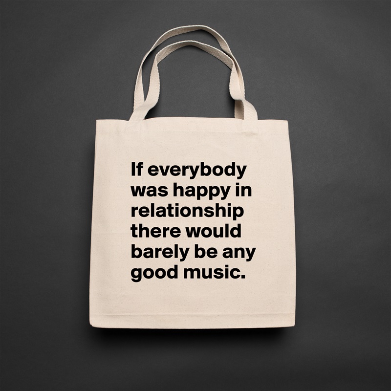 If everybody was happy in relationship there would barely be any good music. Natural Eco Cotton Canvas Tote 