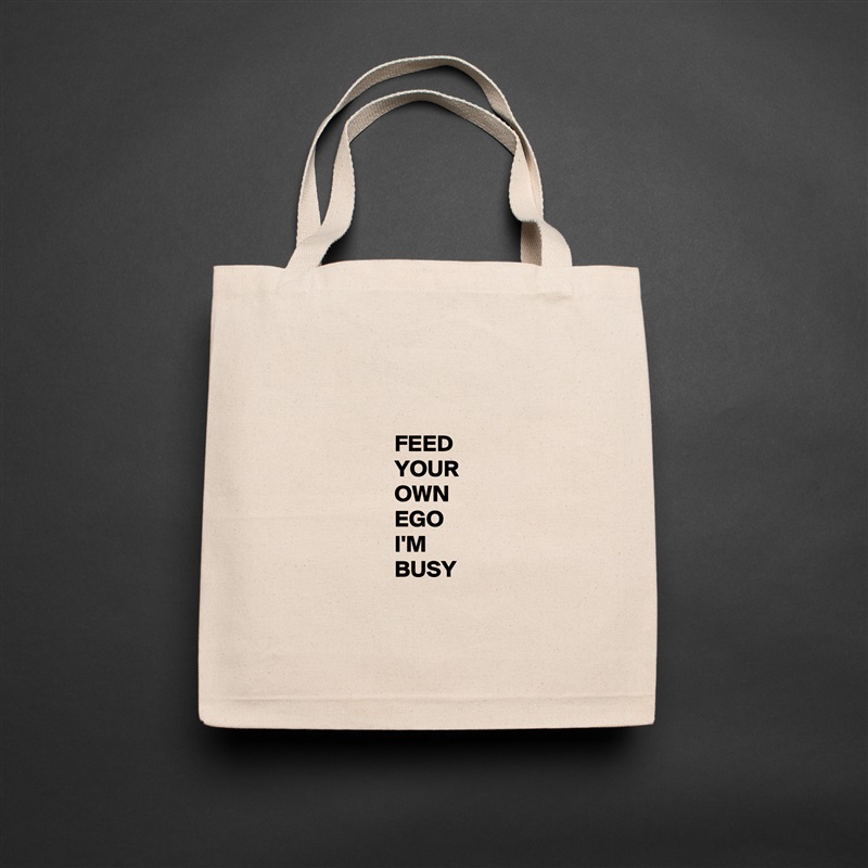 


                      FEED
                      YOUR
                      OWN
                      EGO
                      I'M
                      BUSY

 Natural Eco Cotton Canvas Tote 