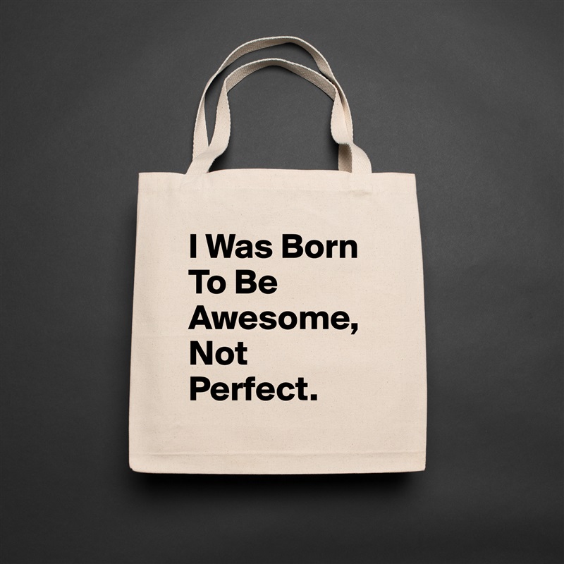 I Was Born To Be Awesome, Not Perfect. Natural Eco Cotton Canvas Tote 