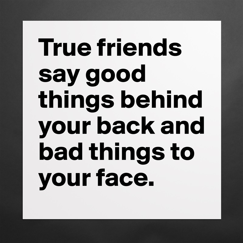 True friends say good things behind your back and bad things to your face.  Matte White Poster Print Statement Custom 