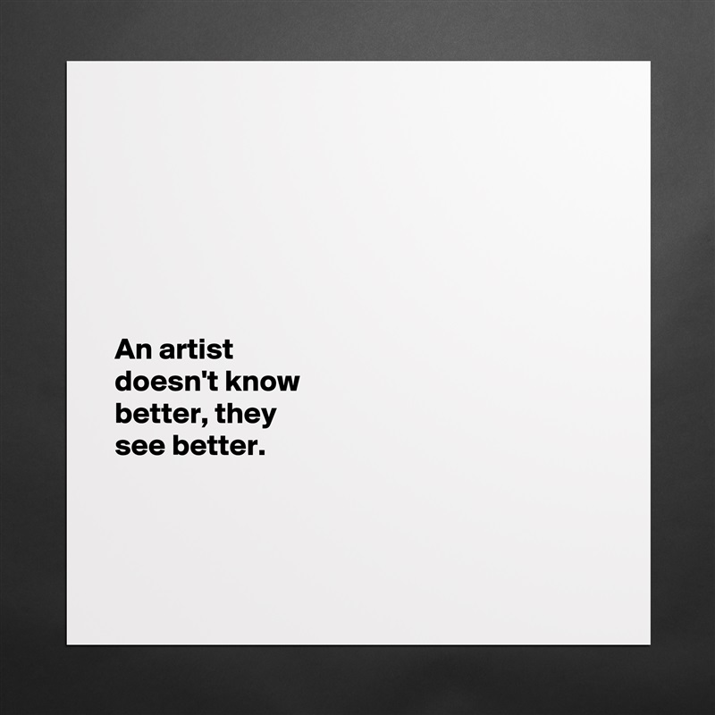 






An artist 
doesn't know 
better, they 
see better.



 Matte White Poster Print Statement Custom 