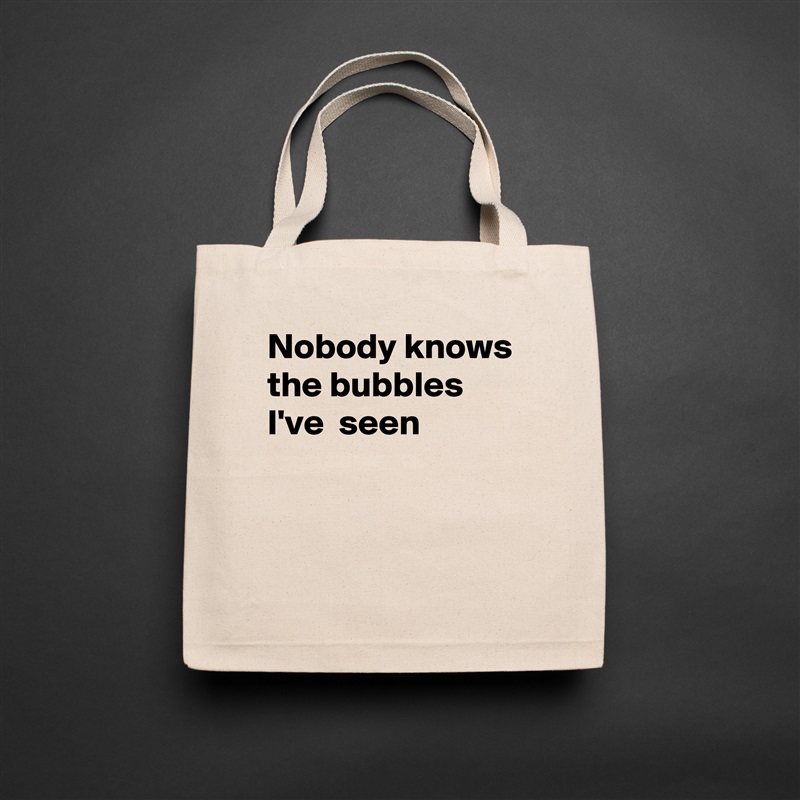 Nobody knows the bubbles I've  seen


 Natural Eco Cotton Canvas Tote 