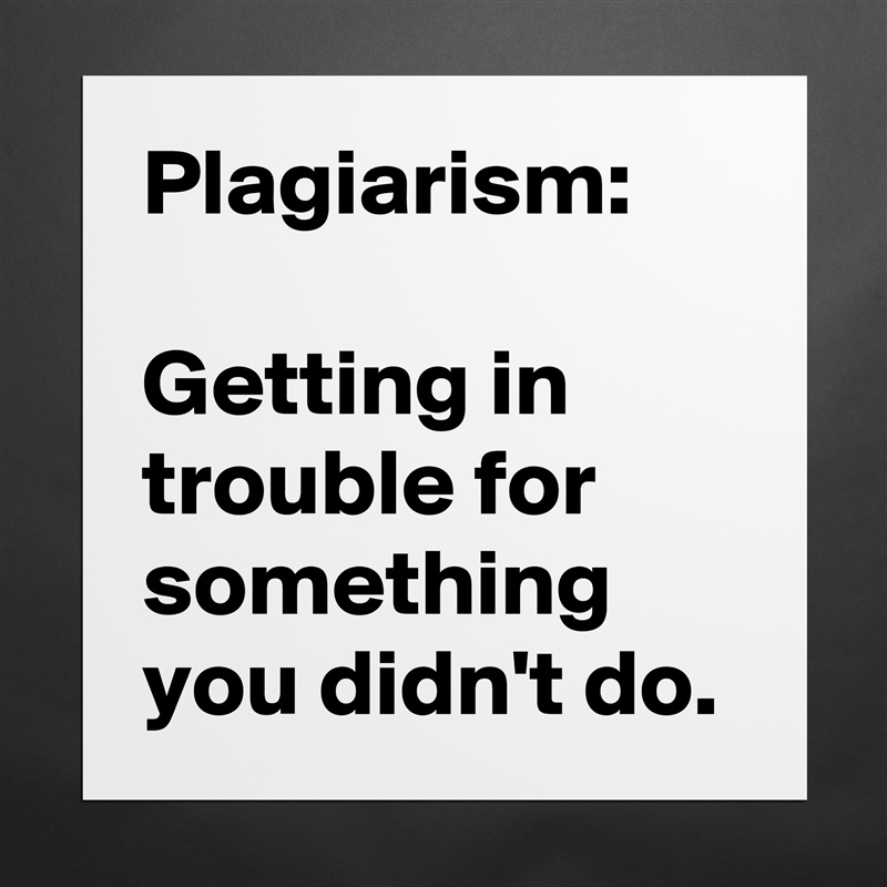 Plagiarism:

Getting in trouble for something you didn't do. Matte White Poster Print Statement Custom 