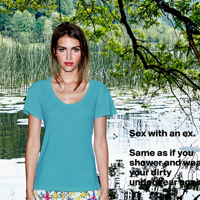 Sex with an ex.

Same as if you shower and wear your dirty underwear again.
 White Womens Women Shirt T-Shirt Quote Custom Roadtrip Satin Jersey 