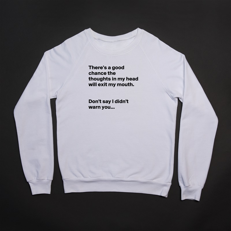 There's a good chance the thoughts in my head will exit my mouth.


Don't say I didn't warn you... White Gildan Heavy Blend Crewneck Sweatshirt 