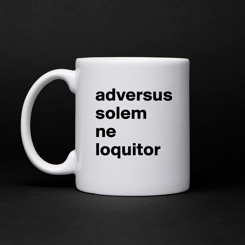 adversus 
solem 
ne 
loquitor White Mug Coffee Tea Custom 