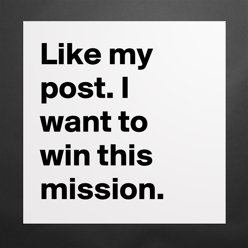 Like my post. I want to win this mission. Matte White Poster Print Statement Custom 