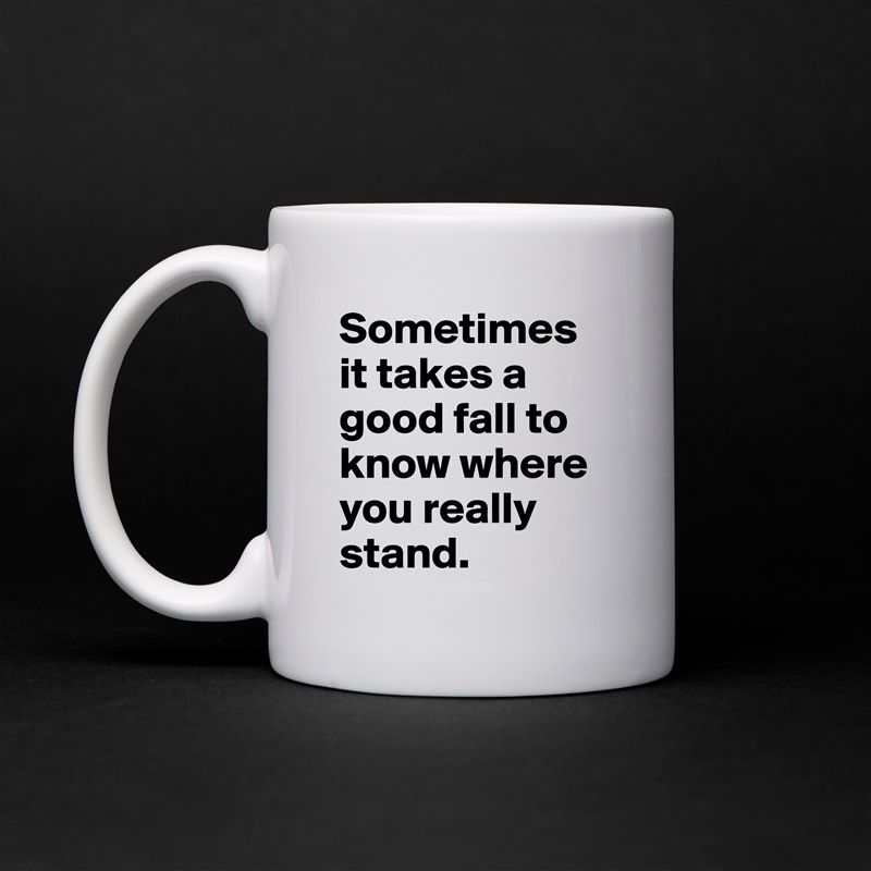 Sometimes it takes a good fall to know where you really stand.  White Mug Coffee Tea Custom 