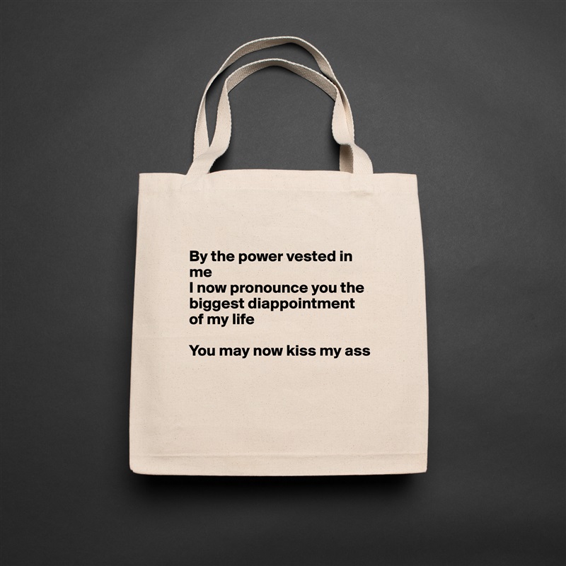 
By the power vested in me
I now pronounce you the biggest diappointment of my life

You may now kiss my ass


 Natural Eco Cotton Canvas Tote 
