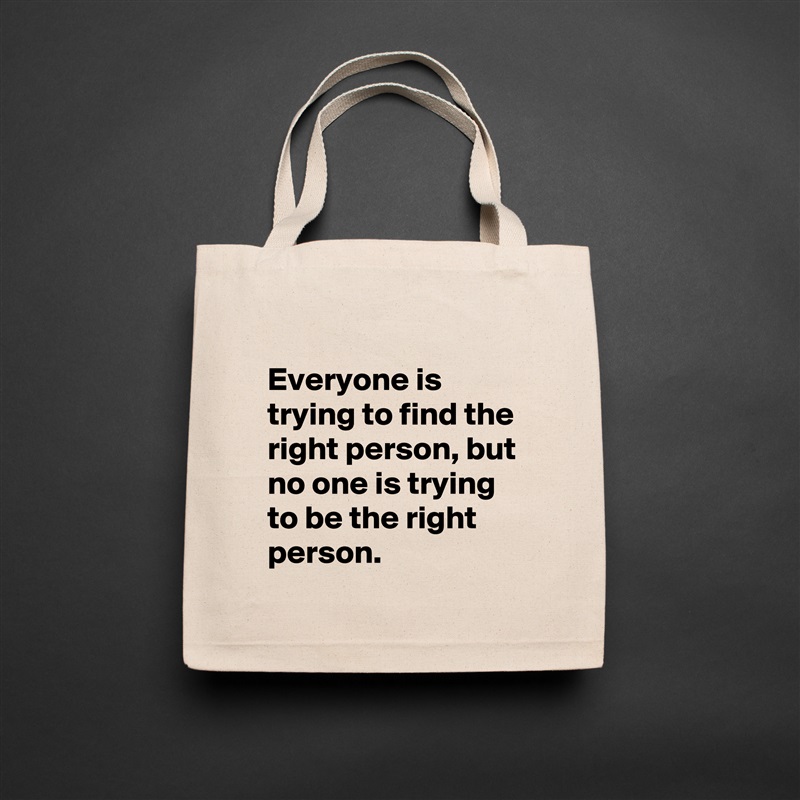 
Everyone is trying to find the right person, but no one is trying to be the right person.  Natural Eco Cotton Canvas Tote 