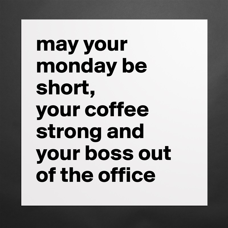 may your monday be short,
your coffee strong and your boss out of the office Matte White Poster Print Statement Custom 