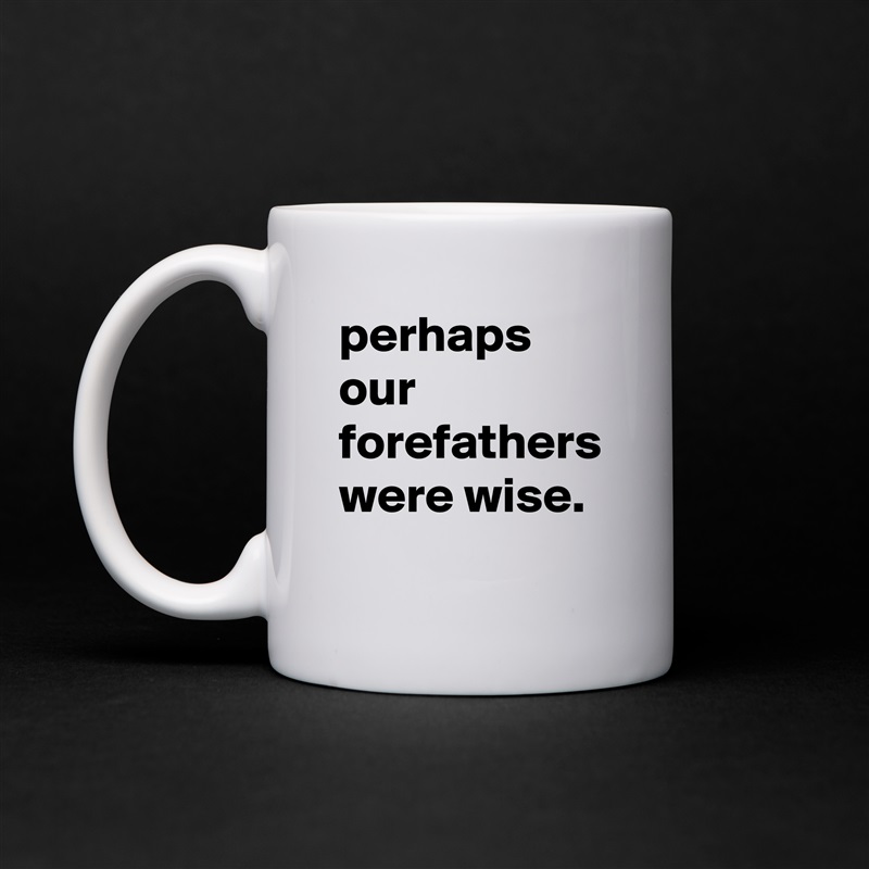 perhaps our forefathers were wise. White Mug Coffee Tea Custom 