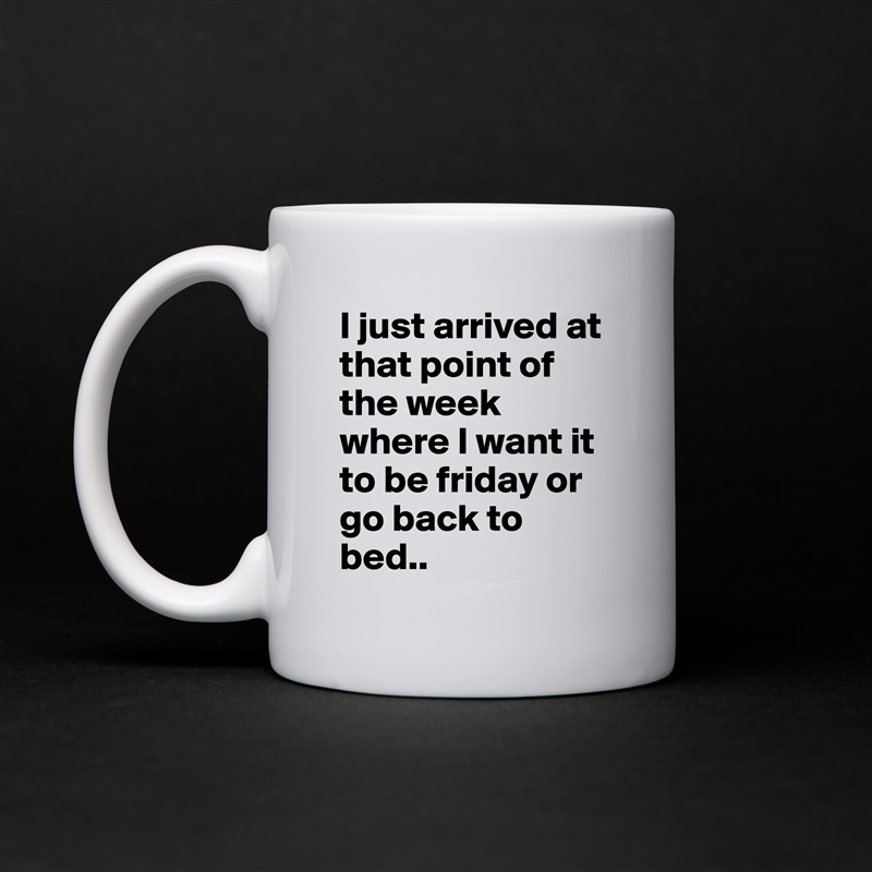 I just arrived at that point of the week where I want it to be friday or go back to bed.. White Mug Coffee Tea Custom 