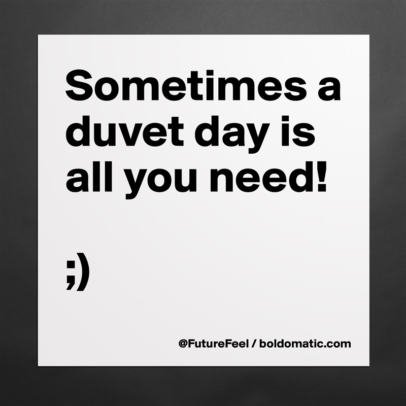 Sometimes a duvet day is all you need! 

;) Matte White Poster Print Statement Custom 