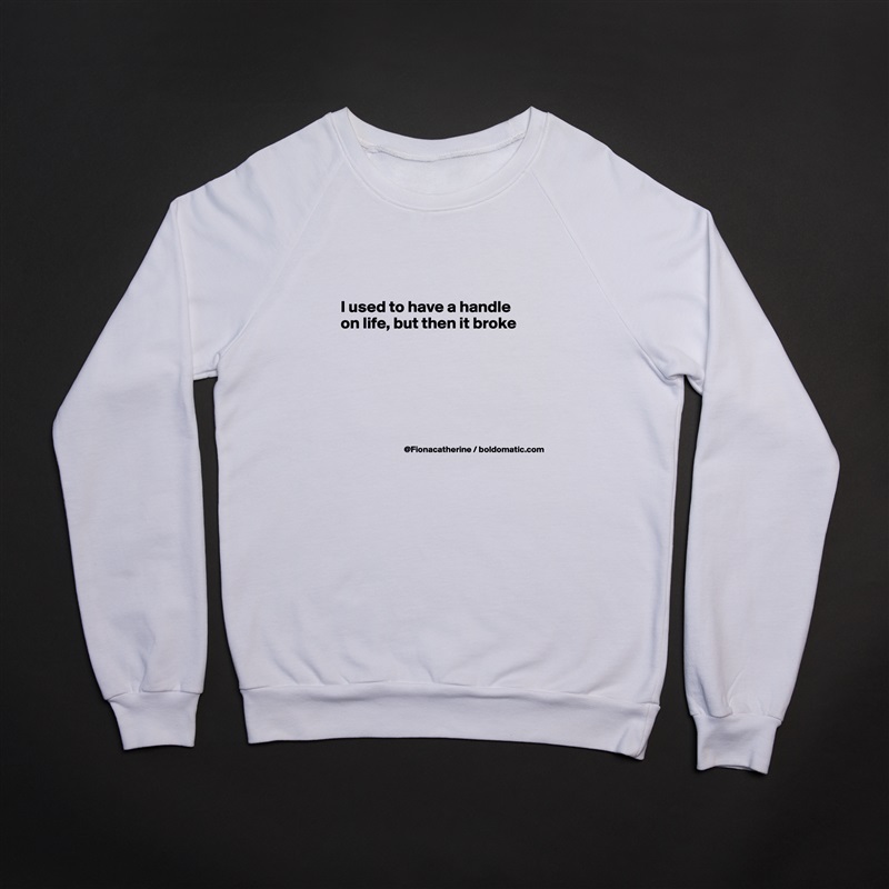 


I used to have a handle
on life, but then it broke






 White Gildan Heavy Blend Crewneck Sweatshirt 