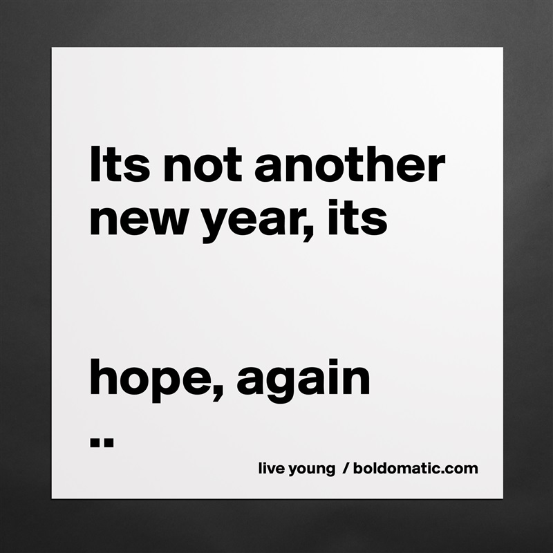 
Its not another new year, its


hope, again
.. Matte White Poster Print Statement Custom 