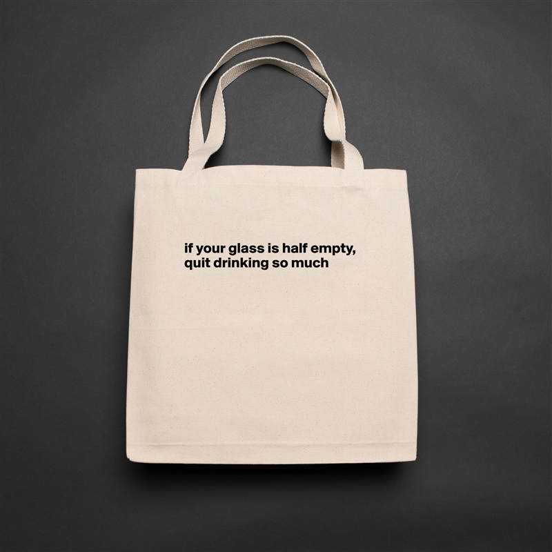 
if your glass is half empty, quit drinking so much








 Natural Eco Cotton Canvas Tote 
